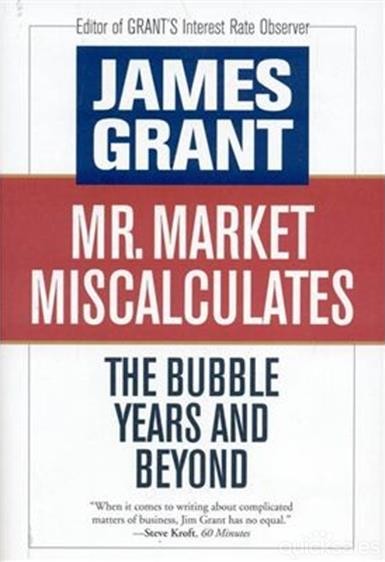 'Mr. Market Miscalculates: The Bubble Years and Beyond' by James Grant (ISBN 1604190086)